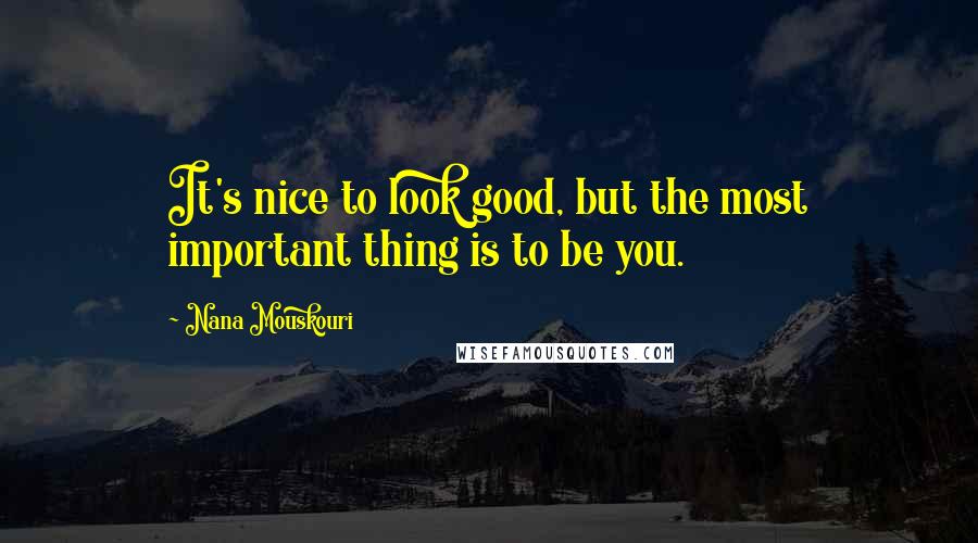 Nana Mouskouri Quotes: It's nice to look good, but the most important thing is to be you.