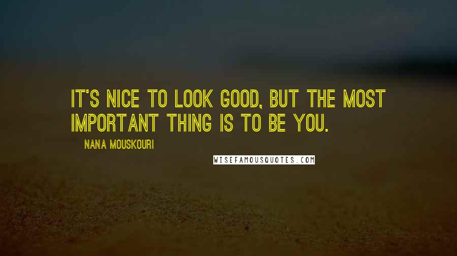 Nana Mouskouri Quotes: It's nice to look good, but the most important thing is to be you.