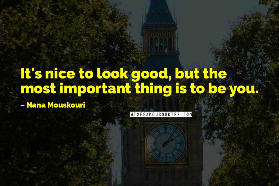 Nana Mouskouri Quotes: It's nice to look good, but the most important thing is to be you.