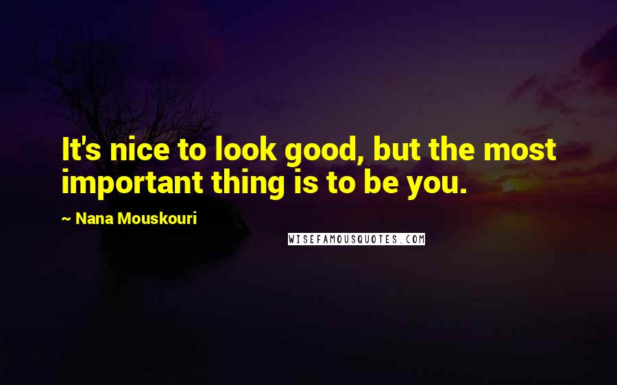 Nana Mouskouri Quotes: It's nice to look good, but the most important thing is to be you.