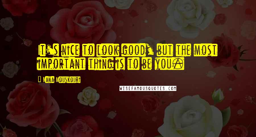 Nana Mouskouri Quotes: It's nice to look good, but the most important thing is to be you.
