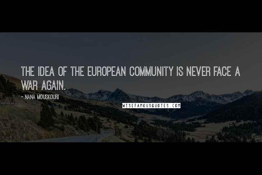 Nana Mouskouri Quotes: The idea of the European community is never face a war again.