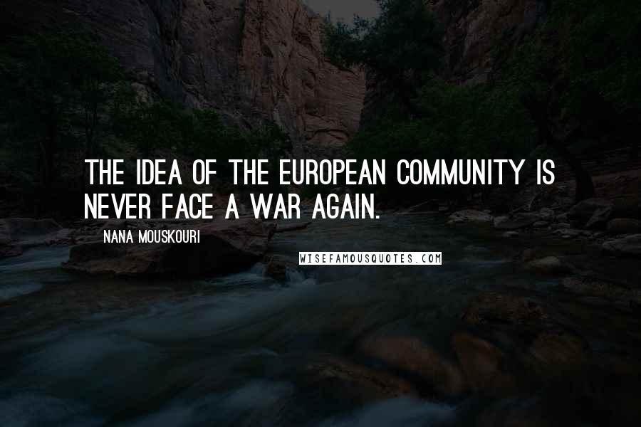 Nana Mouskouri Quotes: The idea of the European community is never face a war again.