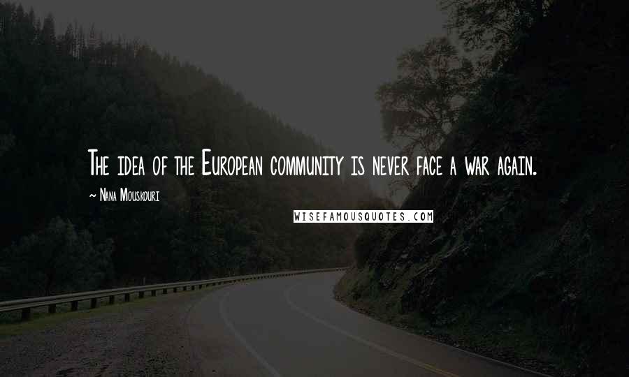 Nana Mouskouri Quotes: The idea of the European community is never face a war again.