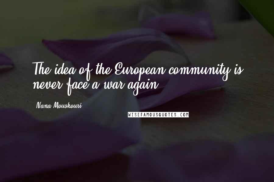 Nana Mouskouri Quotes: The idea of the European community is never face a war again.