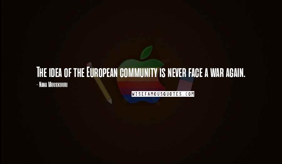 Nana Mouskouri Quotes: The idea of the European community is never face a war again.