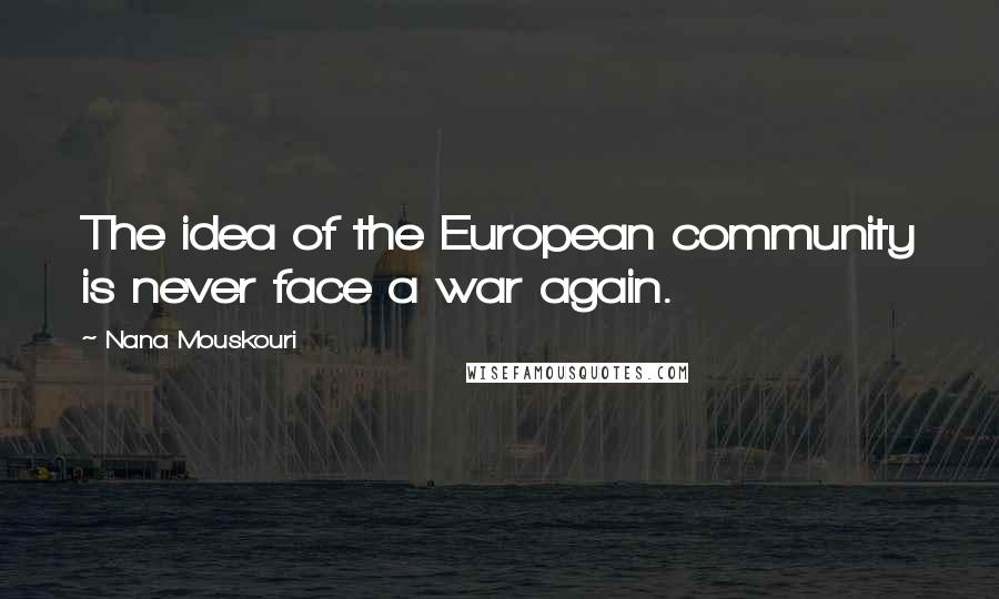 Nana Mouskouri Quotes: The idea of the European community is never face a war again.