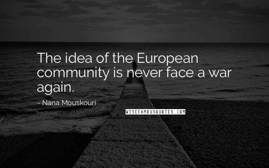 Nana Mouskouri Quotes: The idea of the European community is never face a war again.