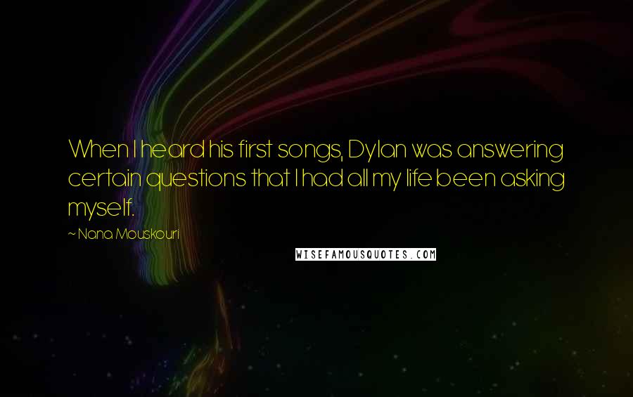 Nana Mouskouri Quotes: When I heard his first songs, Dylan was answering certain questions that I had all my life been asking myself.