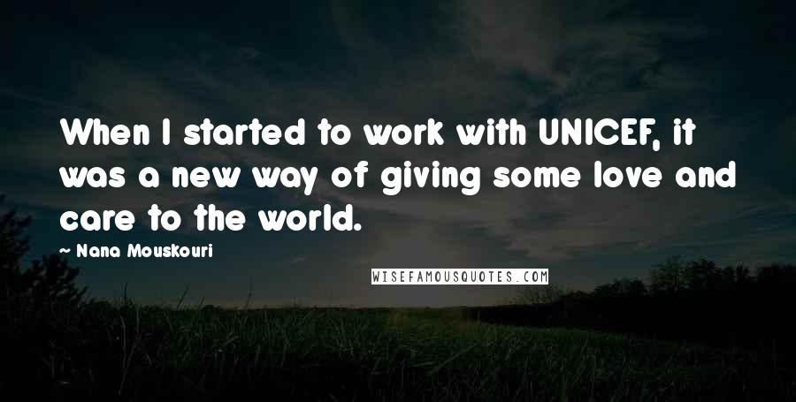 Nana Mouskouri Quotes: When I started to work with UNICEF, it was a new way of giving some love and care to the world.