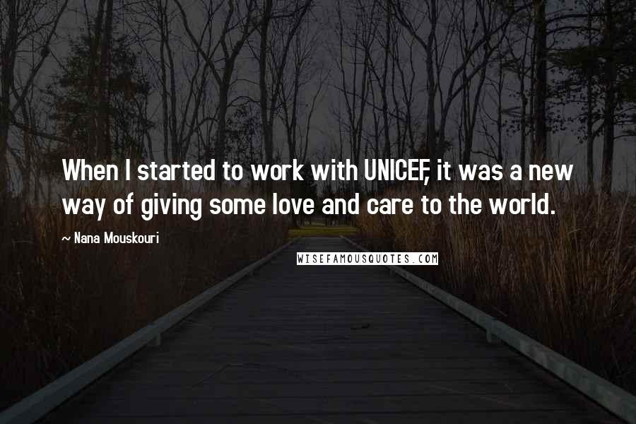 Nana Mouskouri Quotes: When I started to work with UNICEF, it was a new way of giving some love and care to the world.