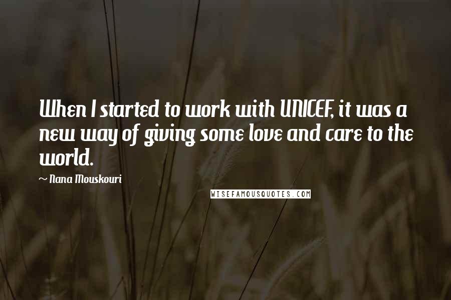 Nana Mouskouri Quotes: When I started to work with UNICEF, it was a new way of giving some love and care to the world.