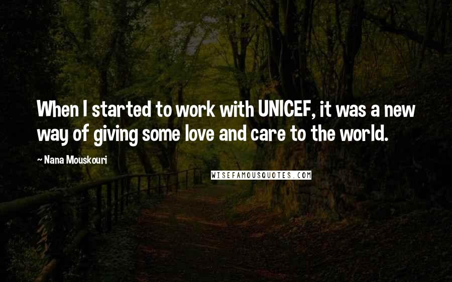 Nana Mouskouri Quotes: When I started to work with UNICEF, it was a new way of giving some love and care to the world.