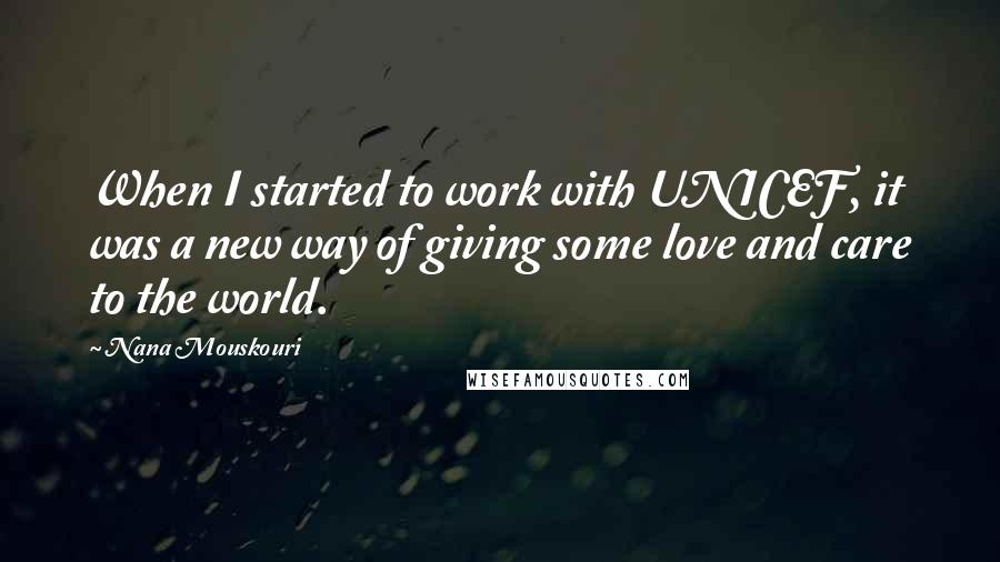 Nana Mouskouri Quotes: When I started to work with UNICEF, it was a new way of giving some love and care to the world.