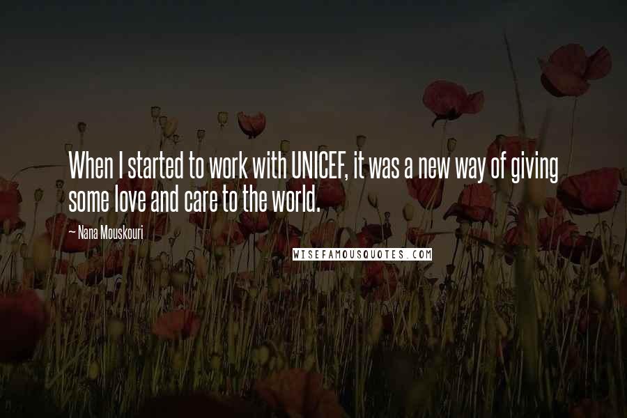 Nana Mouskouri Quotes: When I started to work with UNICEF, it was a new way of giving some love and care to the world.