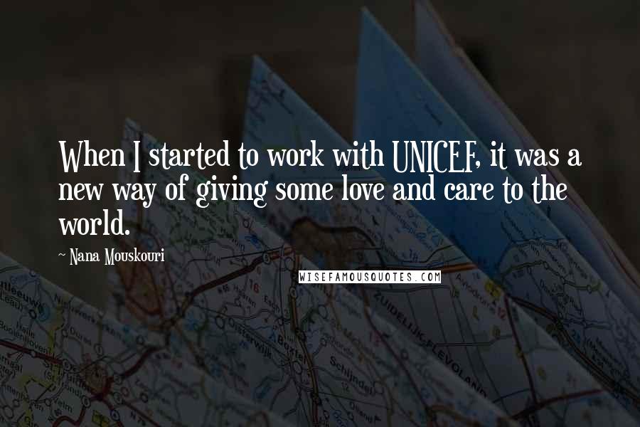 Nana Mouskouri Quotes: When I started to work with UNICEF, it was a new way of giving some love and care to the world.