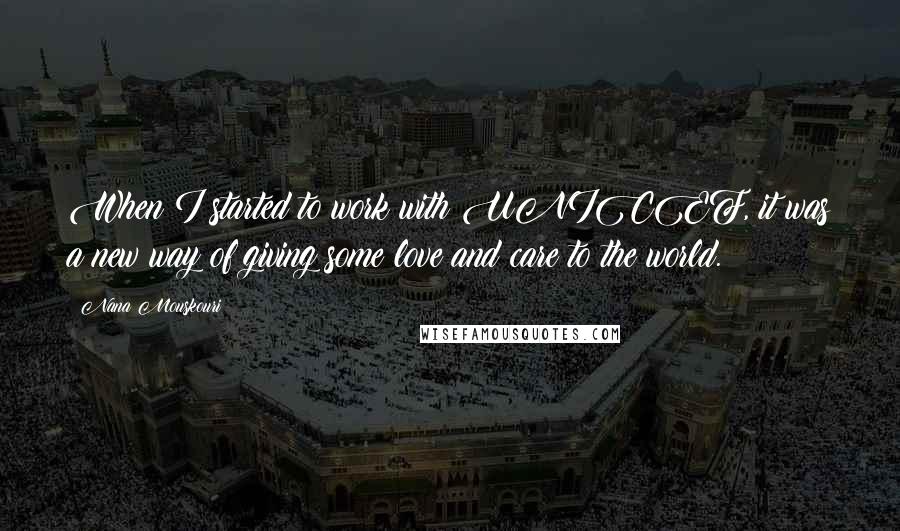Nana Mouskouri Quotes: When I started to work with UNICEF, it was a new way of giving some love and care to the world.