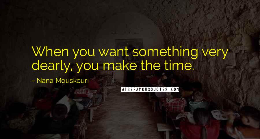Nana Mouskouri Quotes: When you want something very dearly, you make the time.