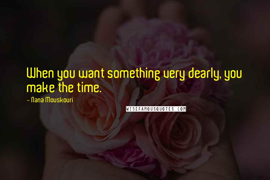 Nana Mouskouri Quotes: When you want something very dearly, you make the time.