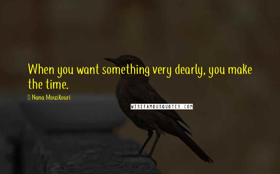 Nana Mouskouri Quotes: When you want something very dearly, you make the time.