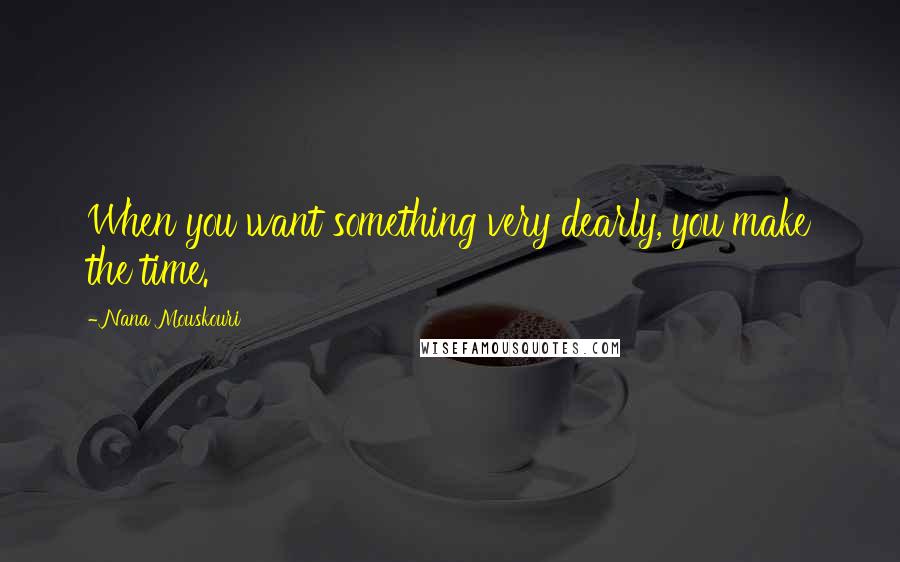 Nana Mouskouri Quotes: When you want something very dearly, you make the time.