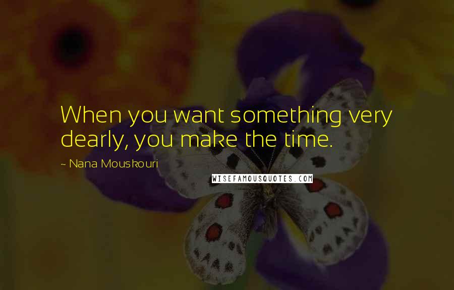Nana Mouskouri Quotes: When you want something very dearly, you make the time.