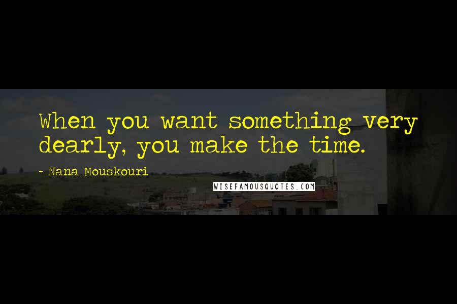 Nana Mouskouri Quotes: When you want something very dearly, you make the time.