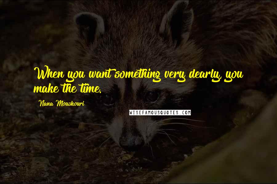 Nana Mouskouri Quotes: When you want something very dearly, you make the time.