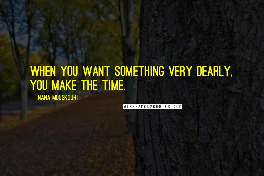 Nana Mouskouri Quotes: When you want something very dearly, you make the time.