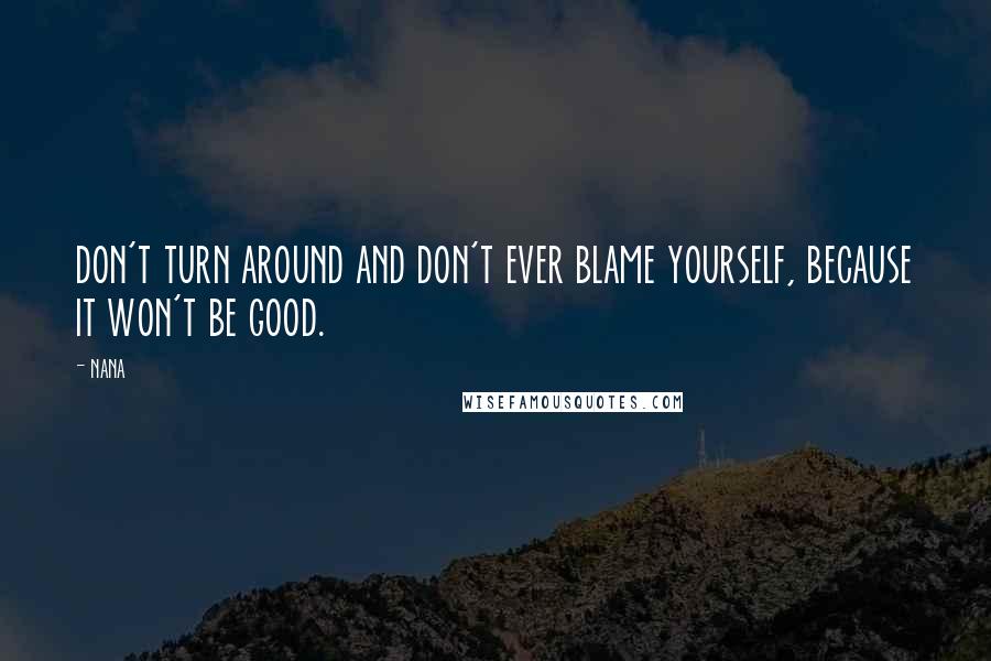 Nana Quotes: don't turn around and don't ever blame yourself, because it won't be good.