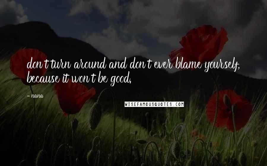 Nana Quotes: don't turn around and don't ever blame yourself, because it won't be good.