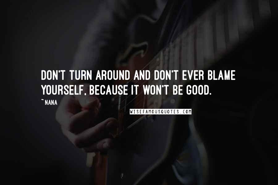 Nana Quotes: don't turn around and don't ever blame yourself, because it won't be good.