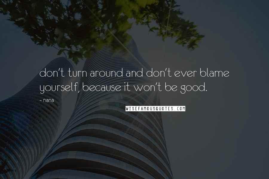 Nana Quotes: don't turn around and don't ever blame yourself, because it won't be good.