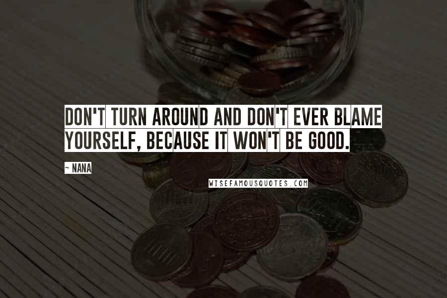 Nana Quotes: don't turn around and don't ever blame yourself, because it won't be good.