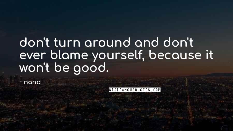 Nana Quotes: don't turn around and don't ever blame yourself, because it won't be good.