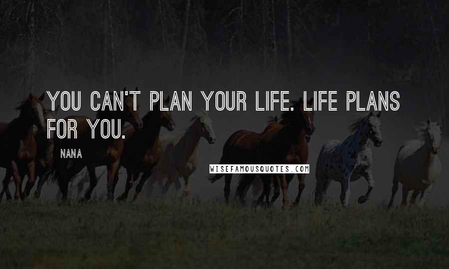 Nana Quotes: You can't plan your life. Life plans for you.
