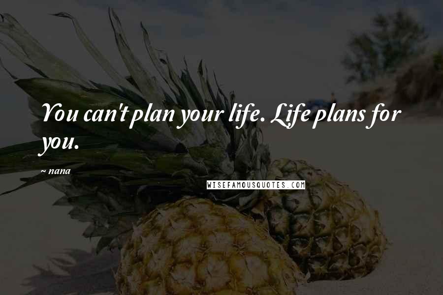 Nana Quotes: You can't plan your life. Life plans for you.