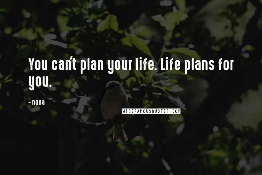 Nana Quotes: You can't plan your life. Life plans for you.