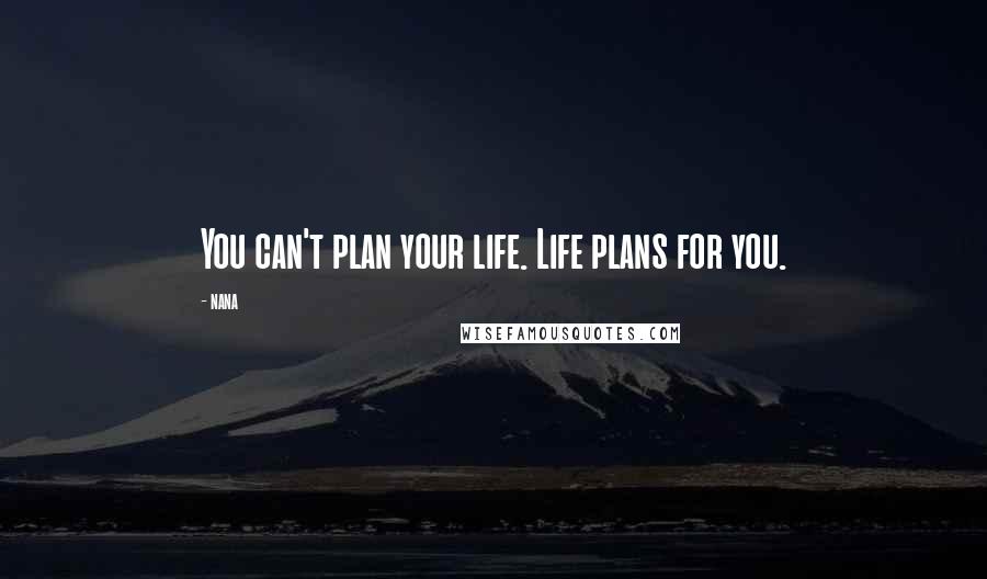 Nana Quotes: You can't plan your life. Life plans for you.