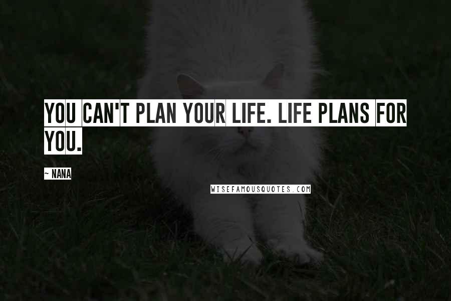 Nana Quotes: You can't plan your life. Life plans for you.