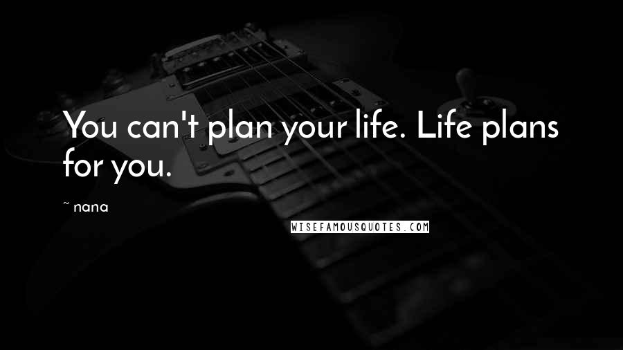 Nana Quotes: You can't plan your life. Life plans for you.