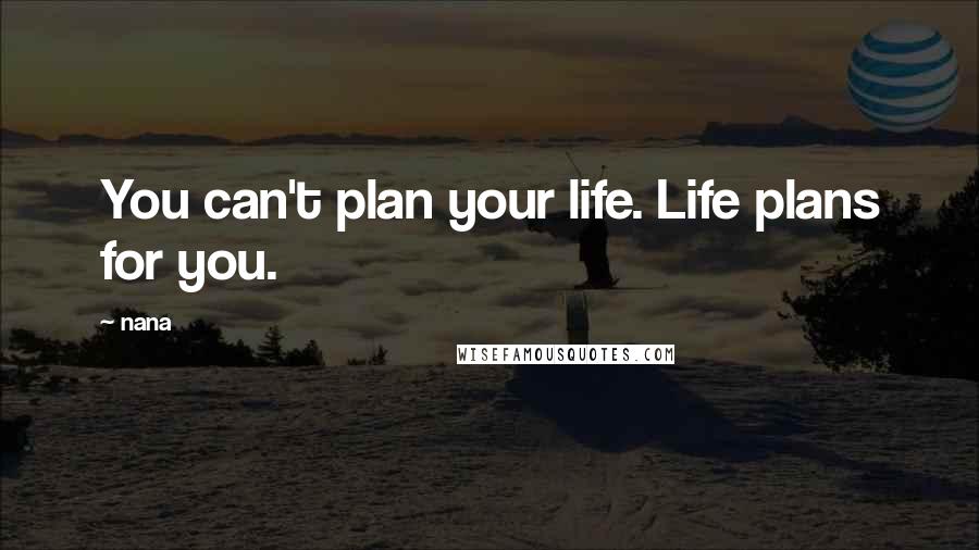 Nana Quotes: You can't plan your life. Life plans for you.