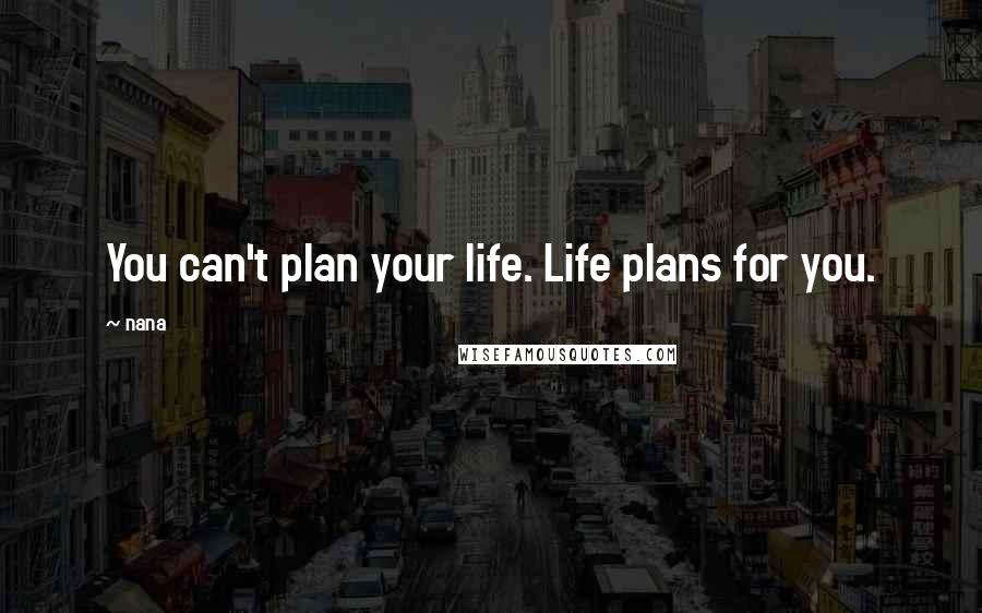 Nana Quotes: You can't plan your life. Life plans for you.