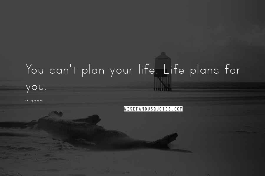 Nana Quotes: You can't plan your life. Life plans for you.