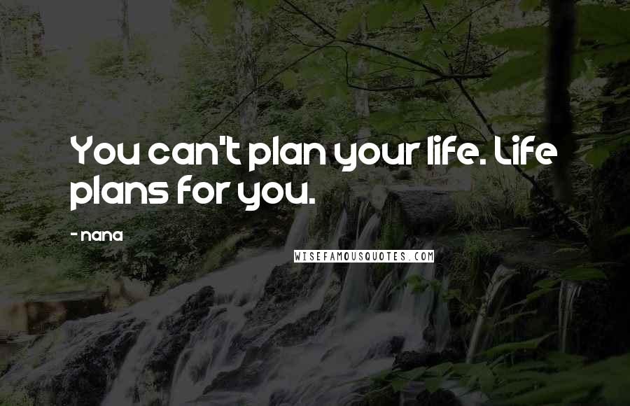 Nana Quotes: You can't plan your life. Life plans for you.