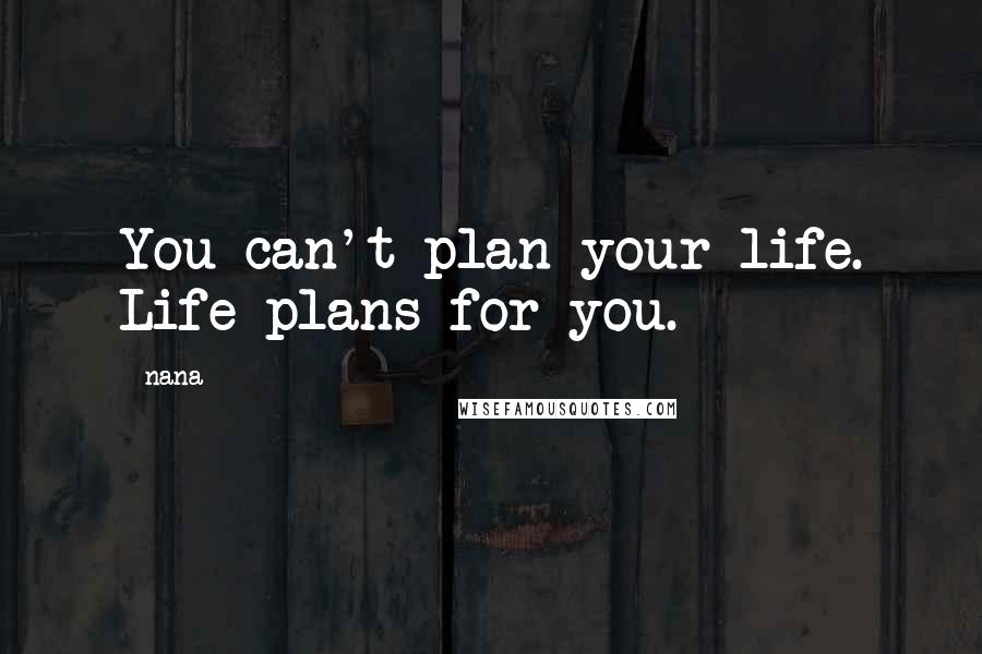 Nana Quotes: You can't plan your life. Life plans for you.