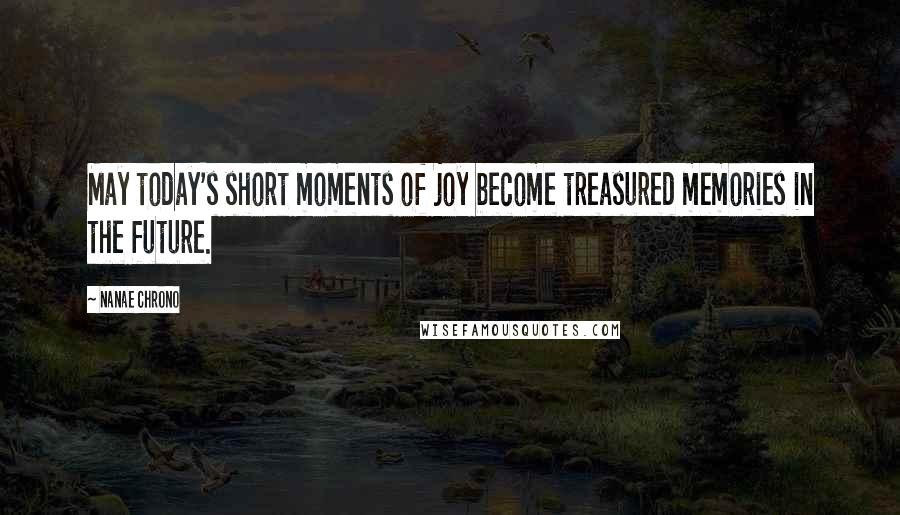 Nanae Chrono Quotes: May today's short moments of joy become treasured memories in the future.