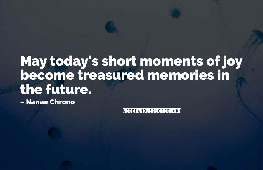 Nanae Chrono Quotes: May today's short moments of joy become treasured memories in the future.