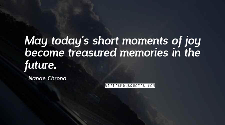 Nanae Chrono Quotes: May today's short moments of joy become treasured memories in the future.