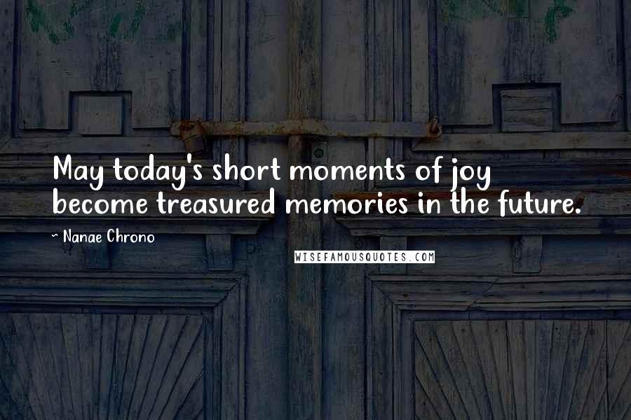 Nanae Chrono Quotes: May today's short moments of joy become treasured memories in the future.